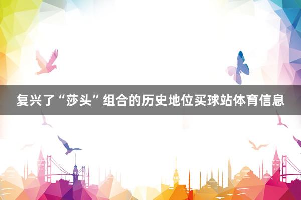 复兴了“莎头”组合的历史地位买球站体育信息