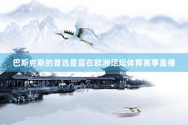 巴斯克斯的首选是留在欧洲足坛体育赛事直播