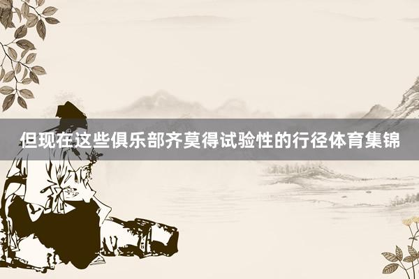 但现在这些俱乐部齐莫得试验性的行径体育集锦