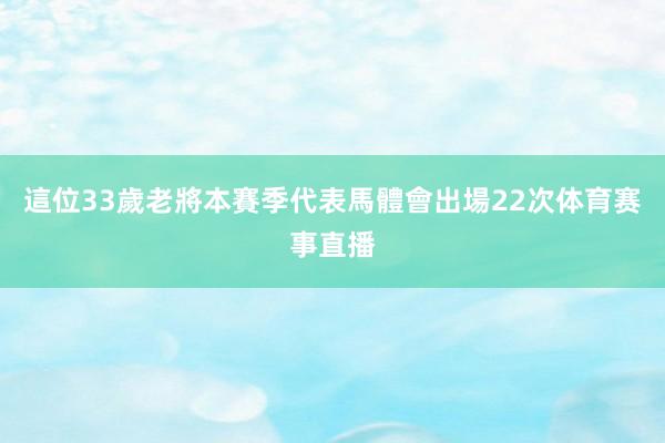 這位33歲老將本賽季代表馬體會出場22次体育赛事直播