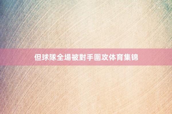 但球隊全場被對手圍攻体育集锦